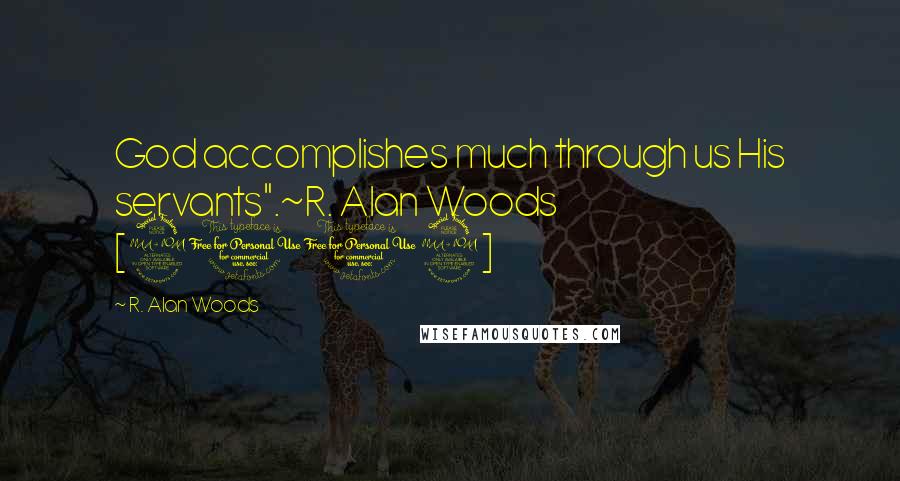 R. Alan Woods Quotes: God accomplishes much through us His servants".~R. Alan Woods [2012]