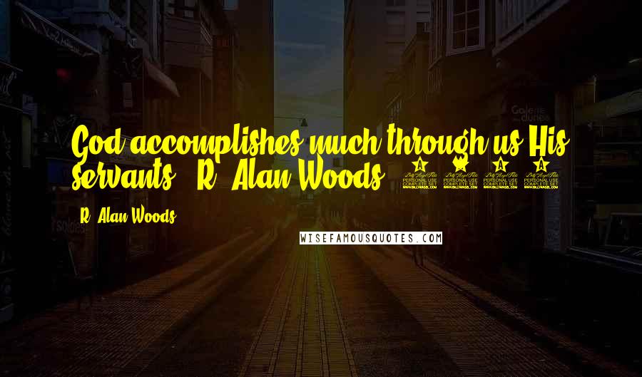 R. Alan Woods Quotes: God accomplishes much through us His servants".~R. Alan Woods [2012]