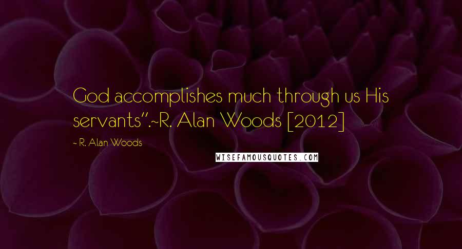 R. Alan Woods Quotes: God accomplishes much through us His servants".~R. Alan Woods [2012]
