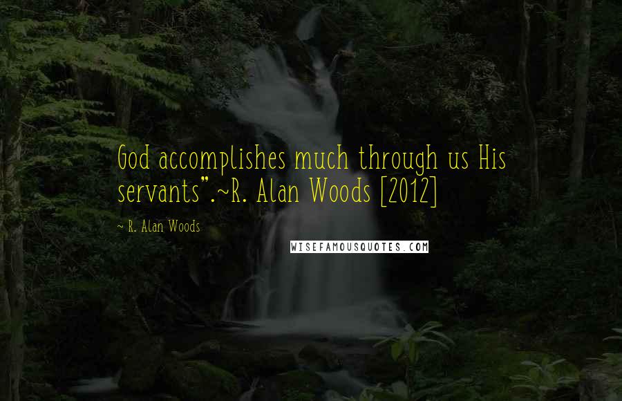 R. Alan Woods Quotes: God accomplishes much through us His servants".~R. Alan Woods [2012]