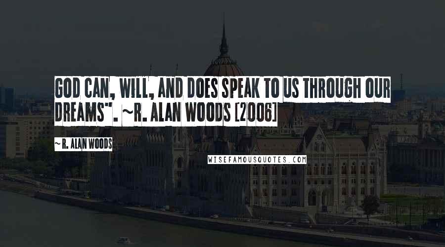 R. Alan Woods Quotes: God can, will, and does speak to us through our dreams". ~R. Alan Woods [2006]