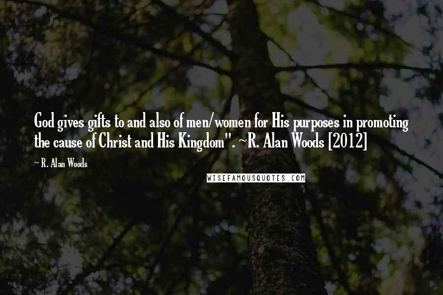 R. Alan Woods Quotes: God gives gifts to and also of men/women for His purposes in promoting the cause of Christ and His Kingdom". ~R. Alan Woods [2012]