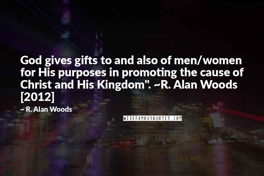R. Alan Woods Quotes: God gives gifts to and also of men/women for His purposes in promoting the cause of Christ and His Kingdom". ~R. Alan Woods [2012]