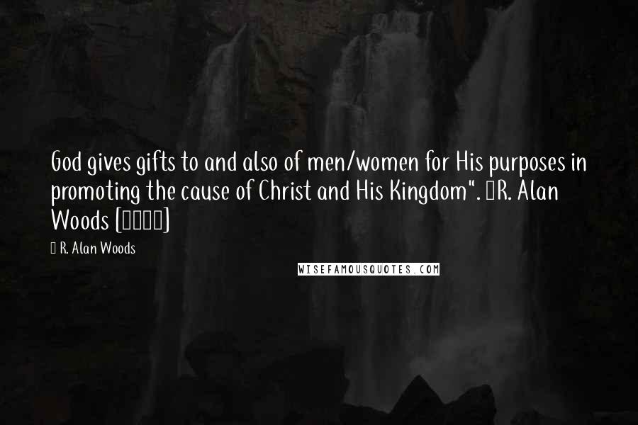 R. Alan Woods Quotes: God gives gifts to and also of men/women for His purposes in promoting the cause of Christ and His Kingdom". ~R. Alan Woods [2012]