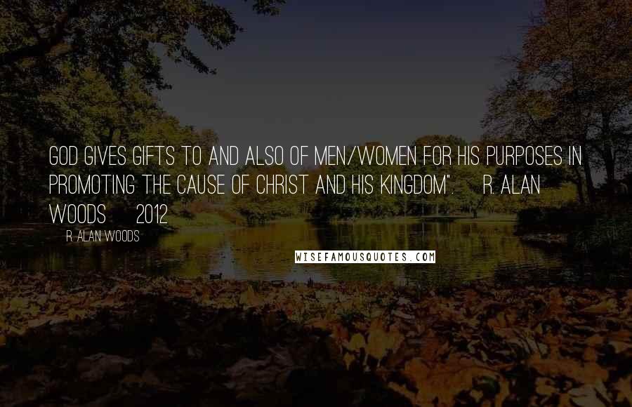 R. Alan Woods Quotes: God gives gifts to and also of men/women for His purposes in promoting the cause of Christ and His Kingdom". ~R. Alan Woods [2012]