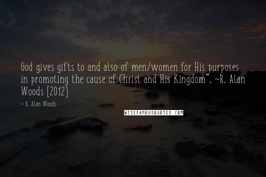 R. Alan Woods Quotes: God gives gifts to and also of men/women for His purposes in promoting the cause of Christ and His Kingdom". ~R. Alan Woods [2012]