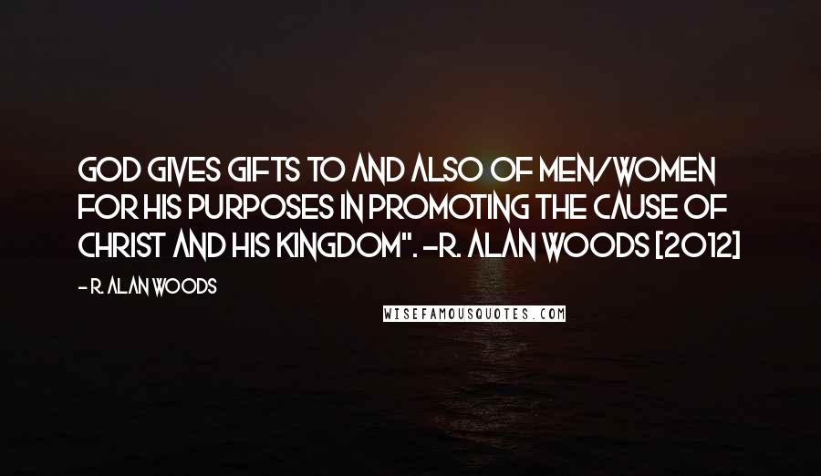 R. Alan Woods Quotes: God gives gifts to and also of men/women for His purposes in promoting the cause of Christ and His Kingdom". ~R. Alan Woods [2012]