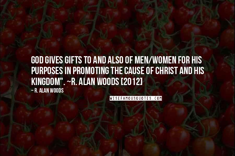 R. Alan Woods Quotes: God gives gifts to and also of men/women for His purposes in promoting the cause of Christ and His Kingdom". ~R. Alan Woods [2012]