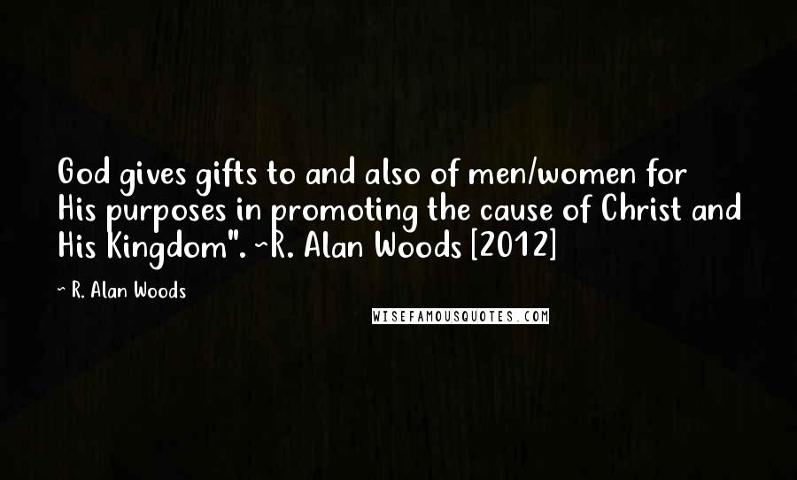 R. Alan Woods Quotes: God gives gifts to and also of men/women for His purposes in promoting the cause of Christ and His Kingdom". ~R. Alan Woods [2012]