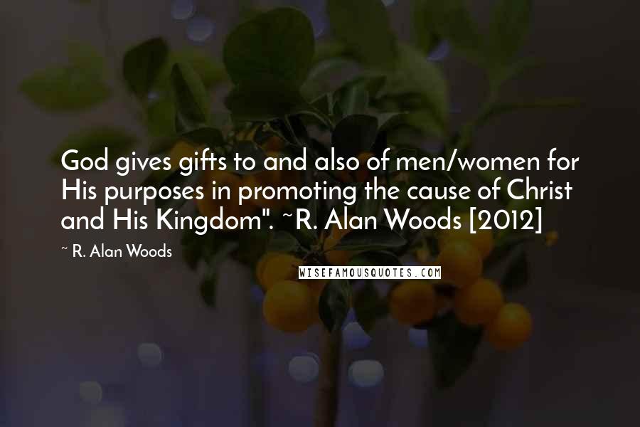 R. Alan Woods Quotes: God gives gifts to and also of men/women for His purposes in promoting the cause of Christ and His Kingdom". ~R. Alan Woods [2012]