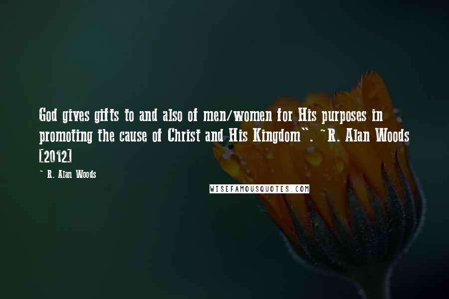 R. Alan Woods Quotes: God gives gifts to and also of men/women for His purposes in promoting the cause of Christ and His Kingdom". ~R. Alan Woods [2012]