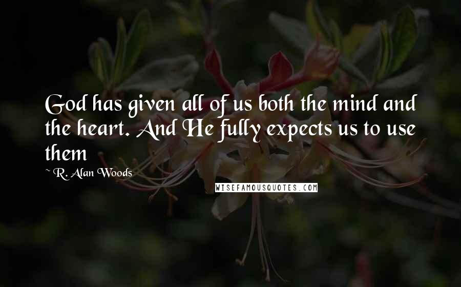 R. Alan Woods Quotes: God has given all of us both the mind and the heart. And He fully expects us to use them