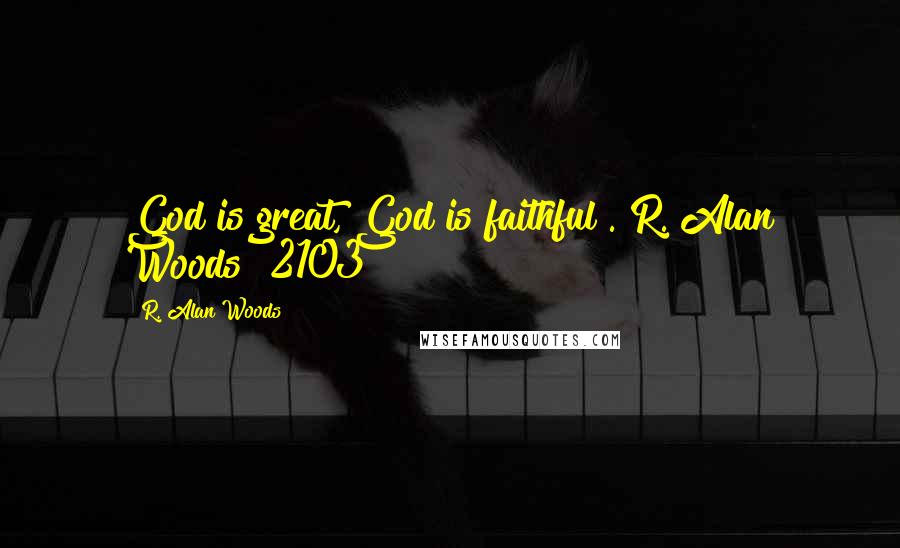 R. Alan Woods Quotes: God is great, God is faithful".~R. Alan Woods [2103]