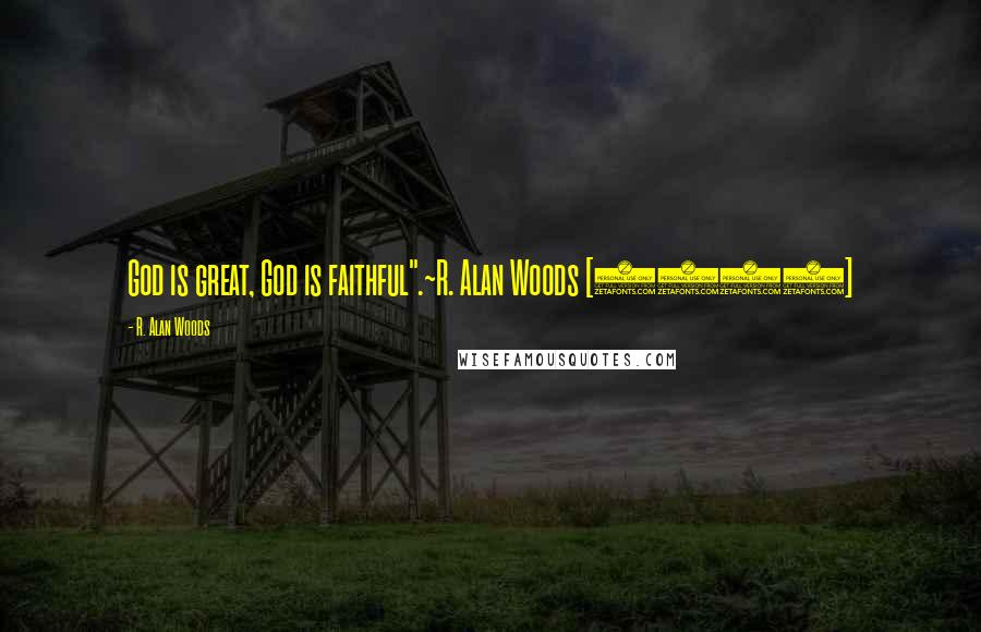 R. Alan Woods Quotes: God is great, God is faithful".~R. Alan Woods [2103]