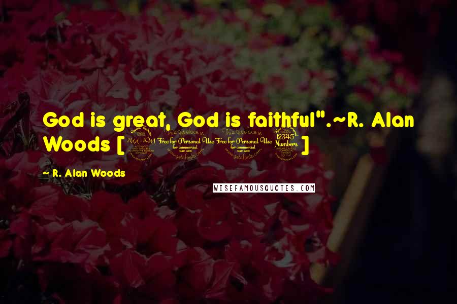 R. Alan Woods Quotes: God is great, God is faithful".~R. Alan Woods [2103]