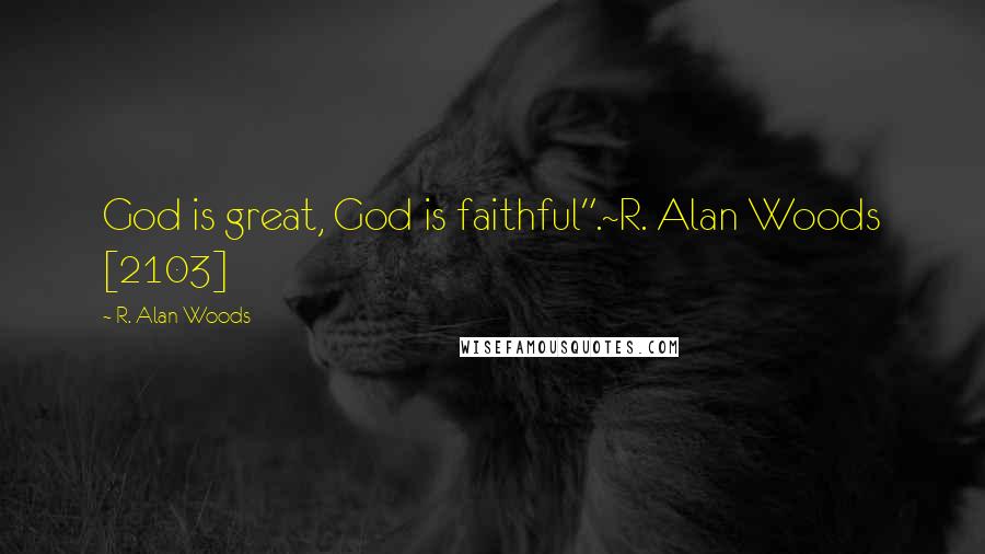 R. Alan Woods Quotes: God is great, God is faithful".~R. Alan Woods [2103]