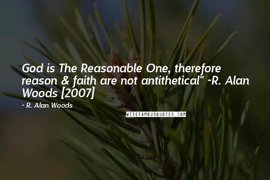 R. Alan Woods Quotes: God is The Reasonable One, therefore reason & faith are not antithetical" ~R. Alan Woods [2007]