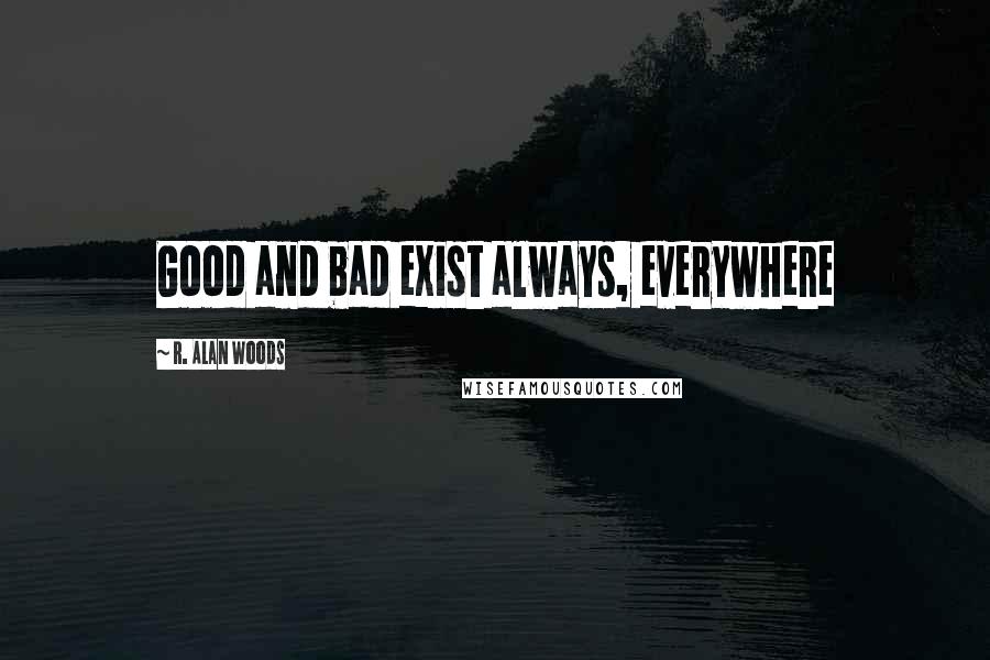 R. Alan Woods Quotes: Good and bad exist always, everywhere