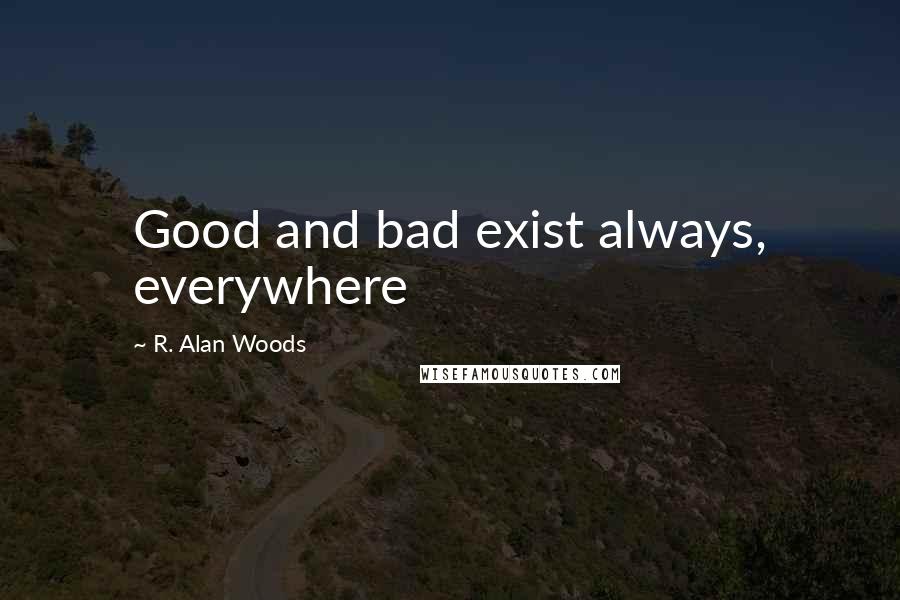 R. Alan Woods Quotes: Good and bad exist always, everywhere