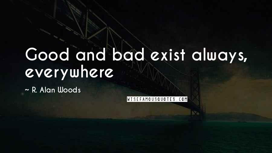 R. Alan Woods Quotes: Good and bad exist always, everywhere