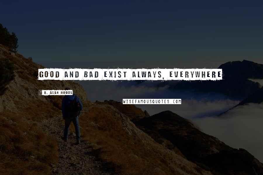 R. Alan Woods Quotes: Good and bad exist always, everywhere