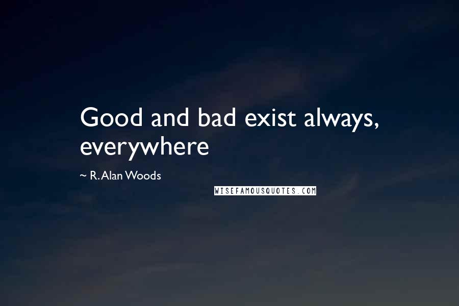 R. Alan Woods Quotes: Good and bad exist always, everywhere