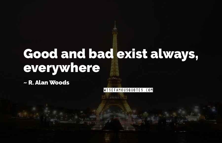 R. Alan Woods Quotes: Good and bad exist always, everywhere