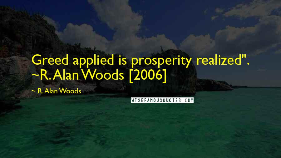 R. Alan Woods Quotes: Greed applied is prosperity realized". ~R. Alan Woods [2006]