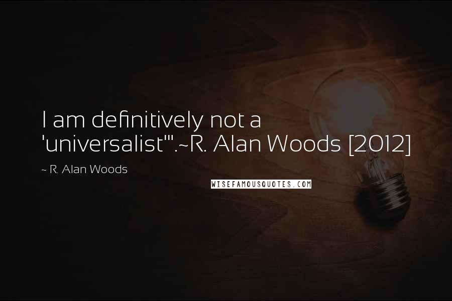R. Alan Woods Quotes: I am definitively not a 'universalist'".~R. Alan Woods [2012]