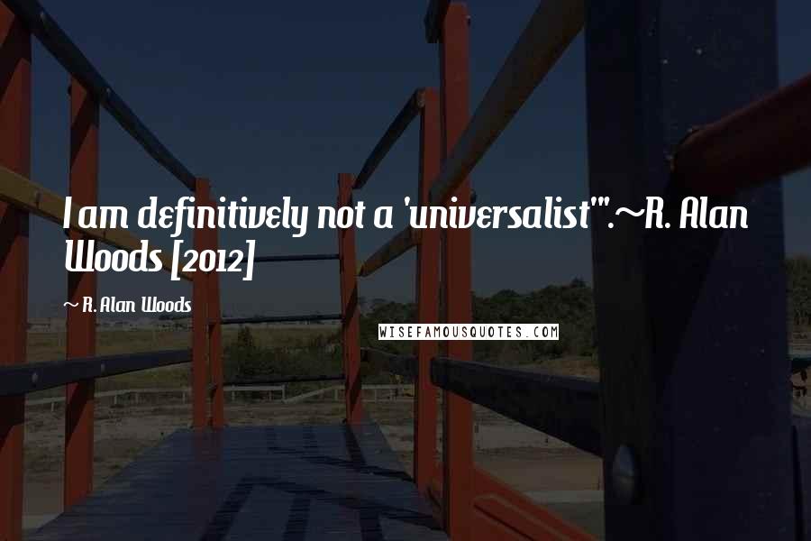 R. Alan Woods Quotes: I am definitively not a 'universalist'".~R. Alan Woods [2012]