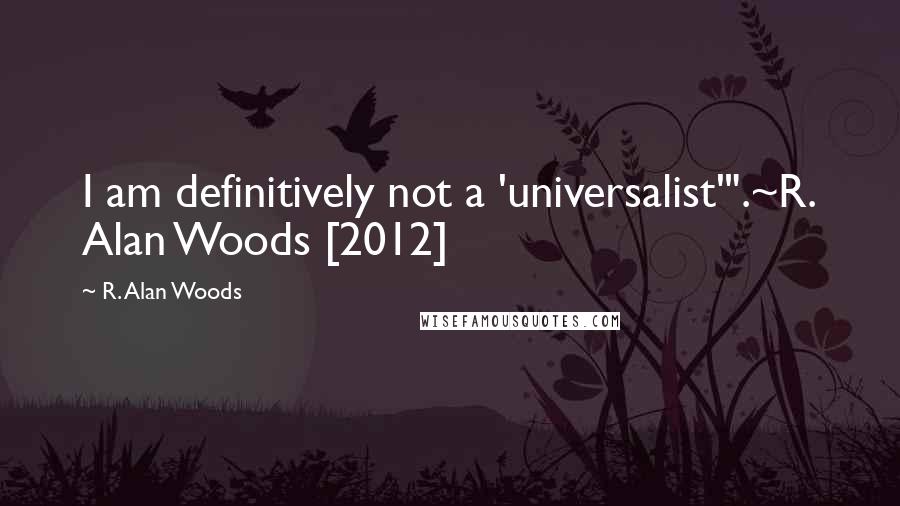 R. Alan Woods Quotes: I am definitively not a 'universalist'".~R. Alan Woods [2012]