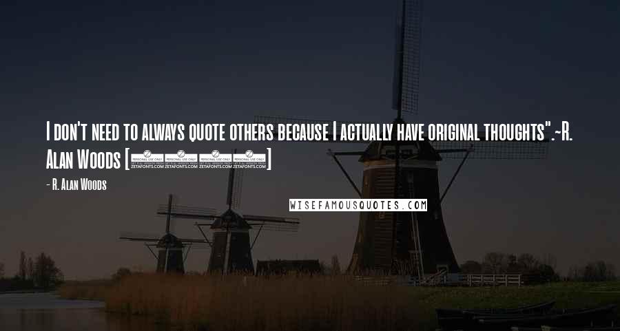 R. Alan Woods Quotes: I don't need to always quote others because I actually have original thoughts".~R. Alan Woods [2012]