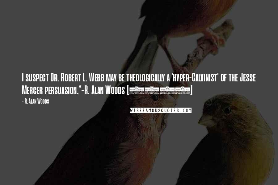 R. Alan Woods Quotes: I suspect Dr. Robert L. Webb may be theologically a 'hyper-Calvinist' of the Jesse Mercer persuasion."~R. Alan Woods [2013]