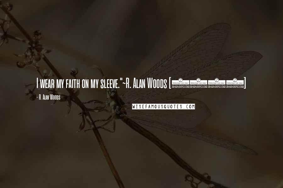 R. Alan Woods Quotes: I wear my faith on my sleeve."~R. Alan Woods [2012]