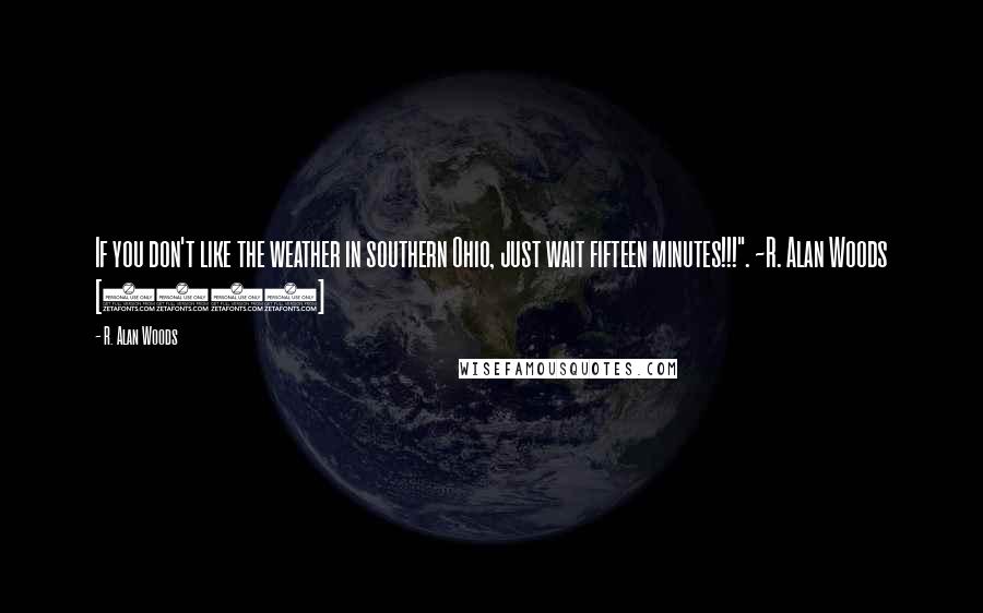 R. Alan Woods Quotes: If you don't like the weather in southern Ohio, just wait fifteen minutes!!!". ~R. Alan Woods [2013]