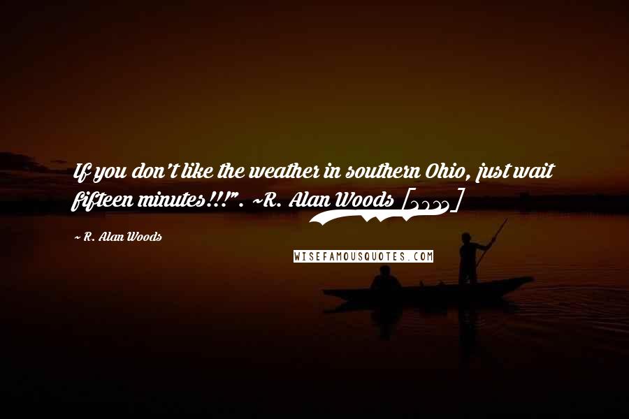 R. Alan Woods Quotes: If you don't like the weather in southern Ohio, just wait fifteen minutes!!!". ~R. Alan Woods [2013]