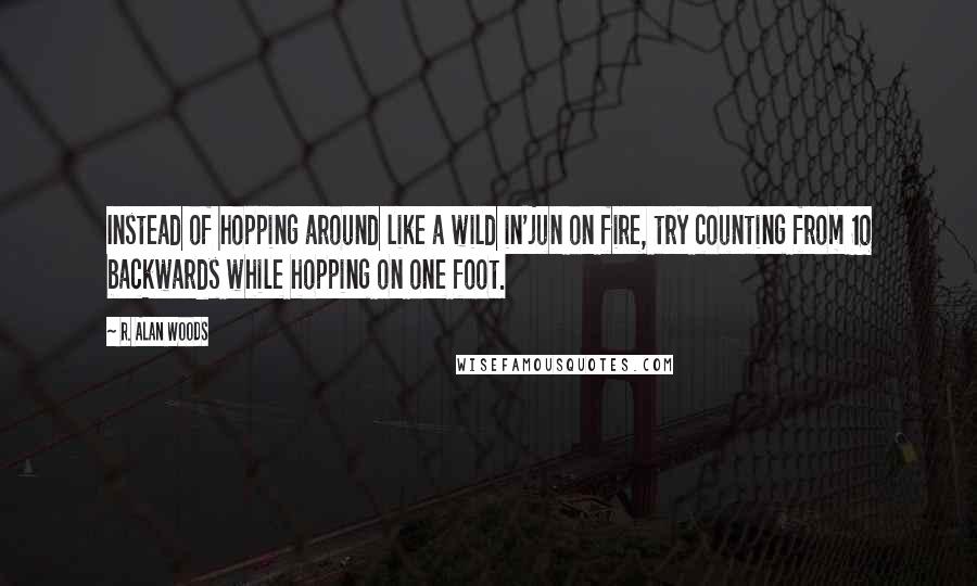 R. Alan Woods Quotes: Instead of hopping around like a wild in'jun on fire, try counting from 10 backwards while hopping on one foot.