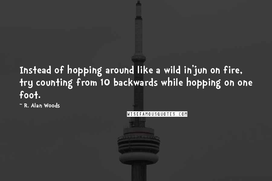 R. Alan Woods Quotes: Instead of hopping around like a wild in'jun on fire, try counting from 10 backwards while hopping on one foot.