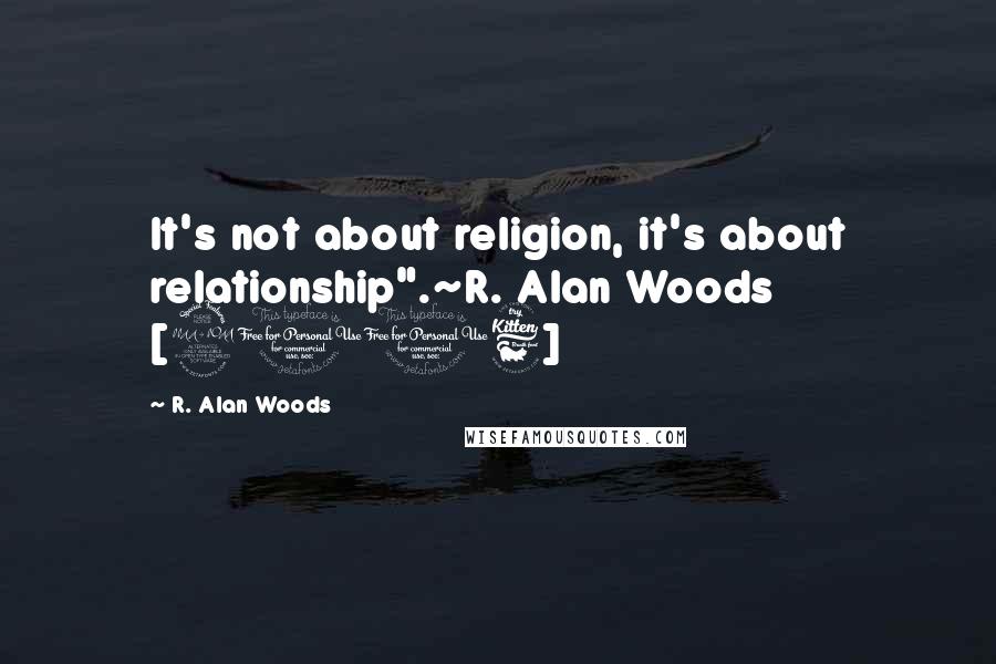 R. Alan Woods Quotes: It's not about religion, it's about relationship".~R. Alan Woods [2006]