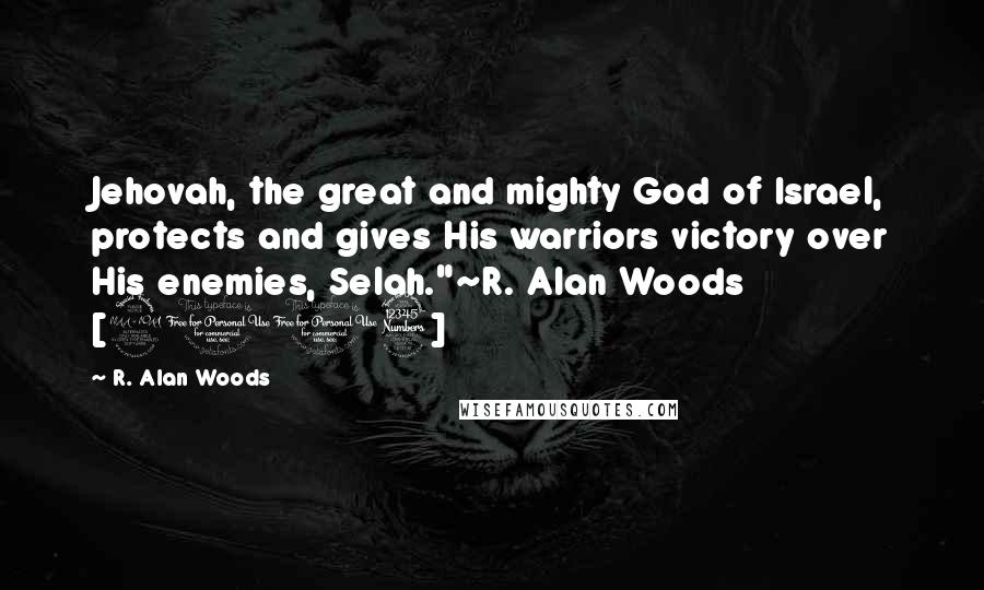 R. Alan Woods Quotes: Jehovah, the great and mighty God of Israel, protects and gives His warriors victory over His enemies, Selah."~R. Alan Woods [2013]