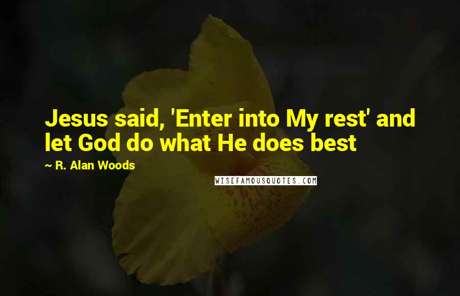 R. Alan Woods Quotes: Jesus said, 'Enter into My rest' and let God do what He does best