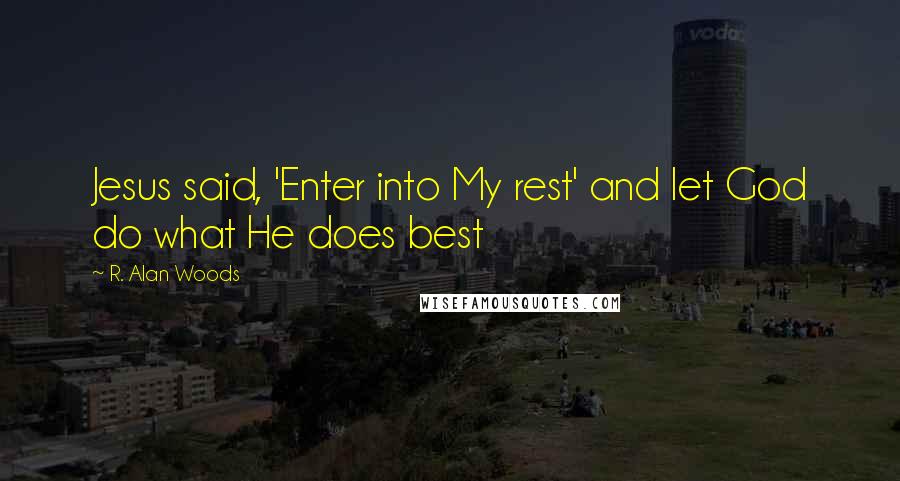 R. Alan Woods Quotes: Jesus said, 'Enter into My rest' and let God do what He does best
