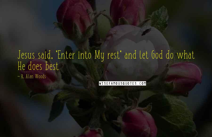 R. Alan Woods Quotes: Jesus said, 'Enter into My rest' and let God do what He does best