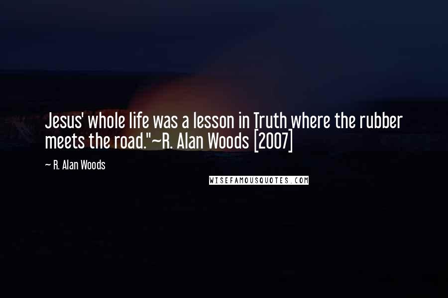 R. Alan Woods Quotes: Jesus' whole life was a lesson in Truth where the rubber meets the road."~R. Alan Woods [2007]