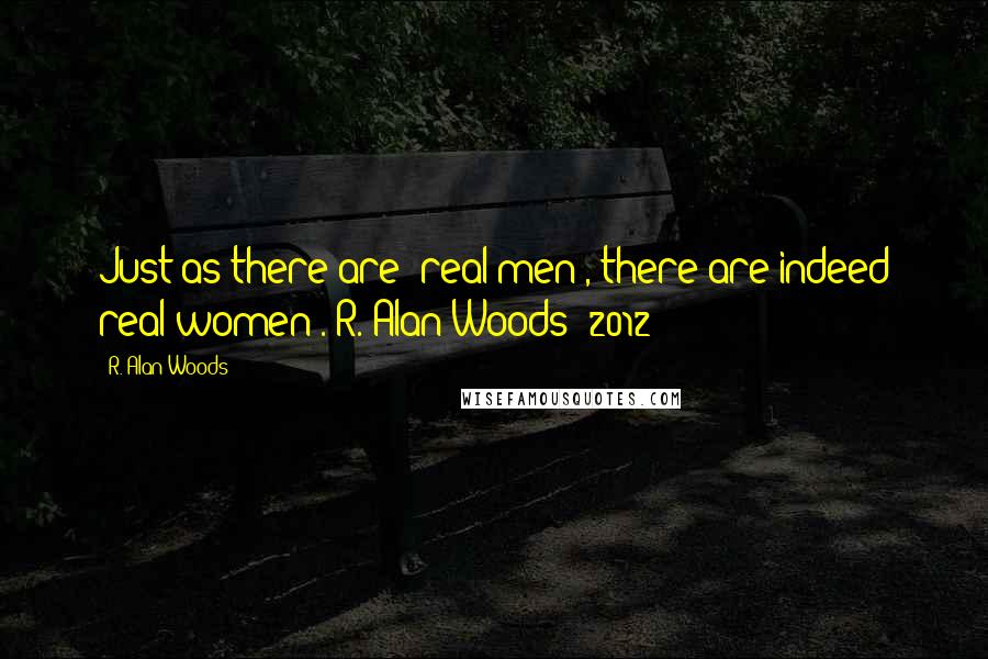 R. Alan Woods Quotes: Just as there are 'real men', there are indeed real women".~R. Alan Woods [2012]