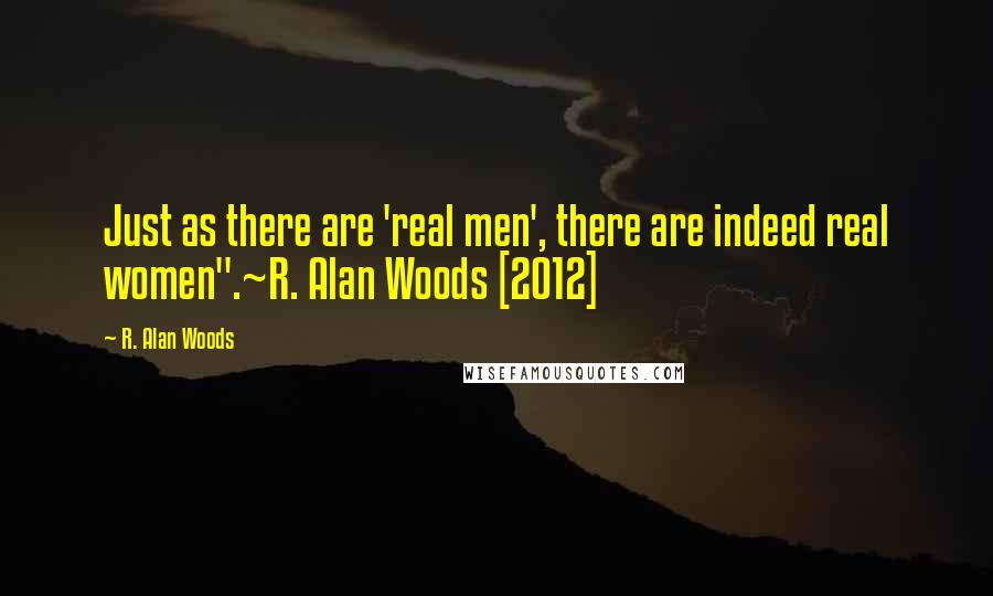 R. Alan Woods Quotes: Just as there are 'real men', there are indeed real women".~R. Alan Woods [2012]
