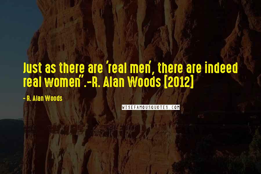 R. Alan Woods Quotes: Just as there are 'real men', there are indeed real women".~R. Alan Woods [2012]