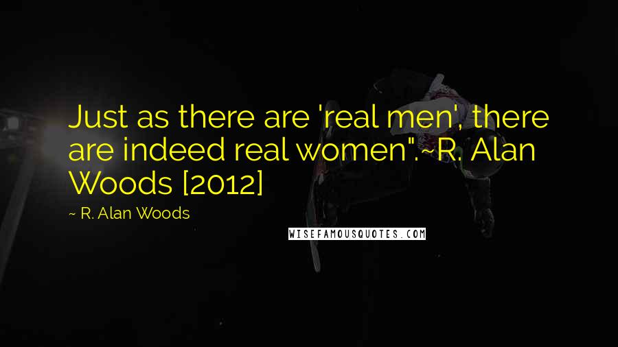 R. Alan Woods Quotes: Just as there are 'real men', there are indeed real women".~R. Alan Woods [2012]