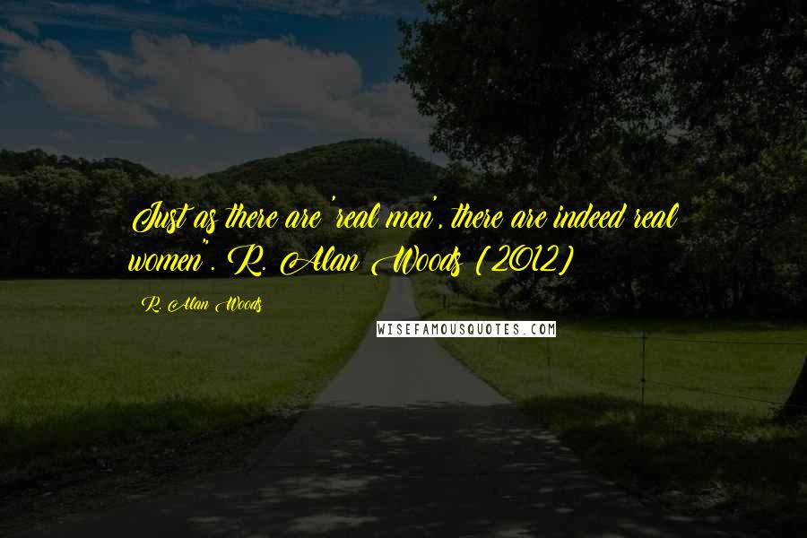 R. Alan Woods Quotes: Just as there are 'real men', there are indeed real women".~R. Alan Woods [2012]