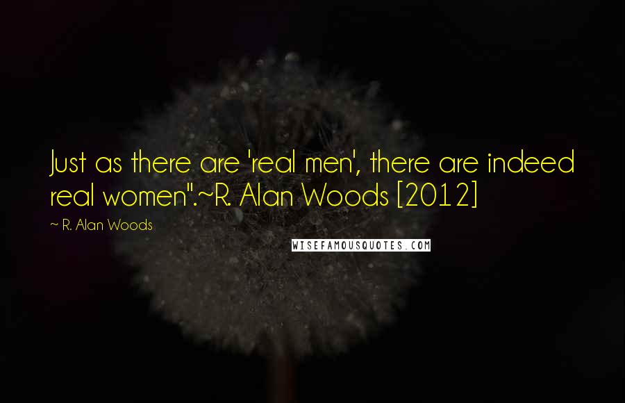 R. Alan Woods Quotes: Just as there are 'real men', there are indeed real women".~R. Alan Woods [2012]